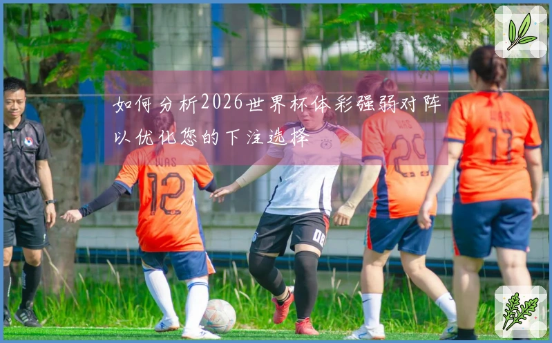 如何分析2026世界杯体彩强弱对阵以优化您的下注选择