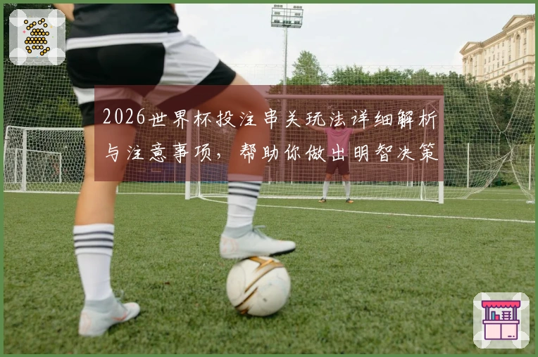 2026世界杯投注串关玩法详细解析与注意事项,帮助你做出明智决策