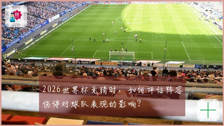 2026世界杯竞猜时，如何评估阵容伤停对球队表现的影响？