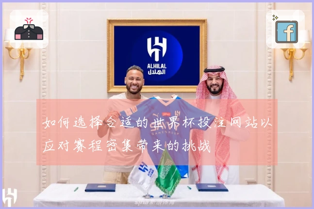 如何选择合适的世界杯投注网站以应对赛程密集带来的挑战