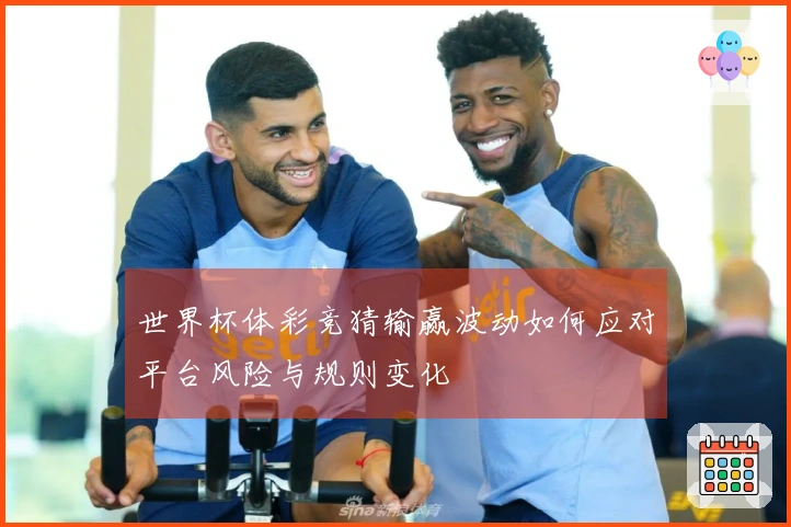 世界杯体彩竞猜输赢波动如何应对平台风险与规则变化