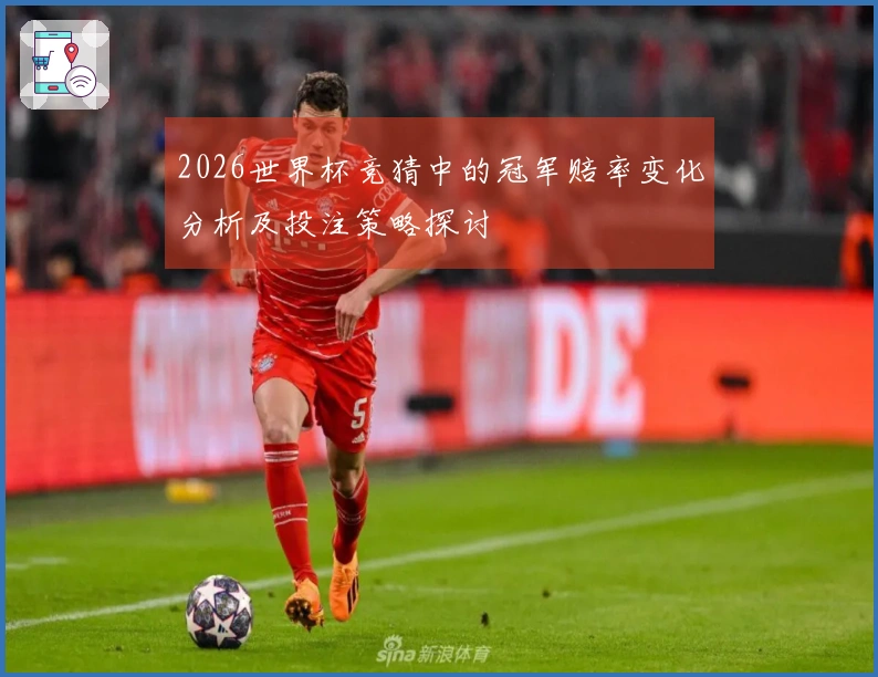 2026世界杯竞猜中的冠军赔率变化分析及投注策略探讨