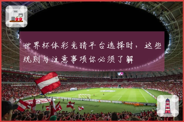 世界杯体彩竞猜平台选择时，这些规则与注意事项你必须了解