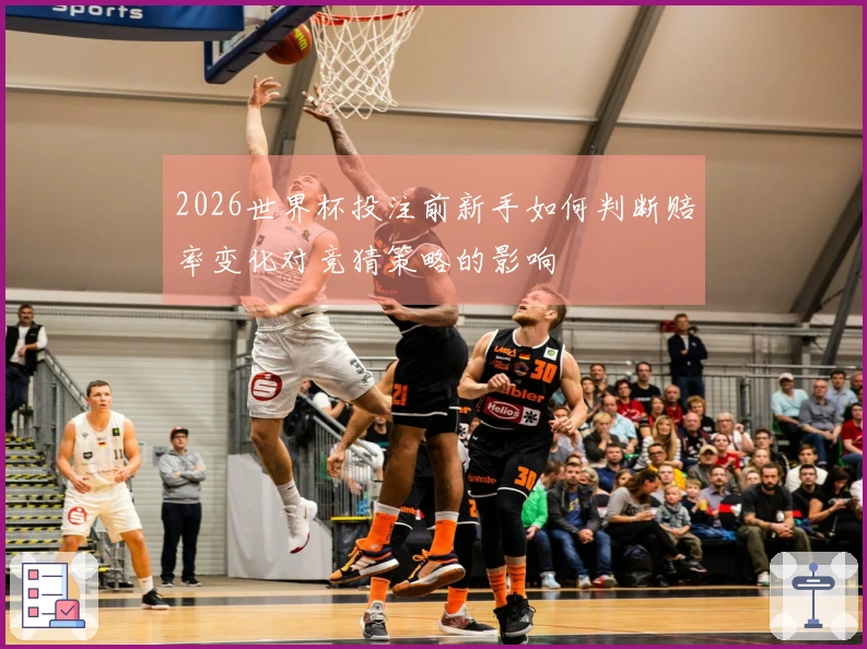 2026世界杯投注前新手如何判断赔率变化对竞猜策略的影响