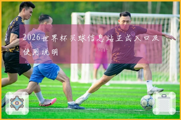 2026世界杯买球信息站正式入口及使用说明