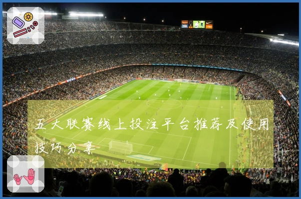 五大联赛线上投注平台推荐及使用技巧分享