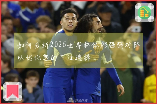 如何分析2026世界杯体彩强弱对阵以优化您的下注选择