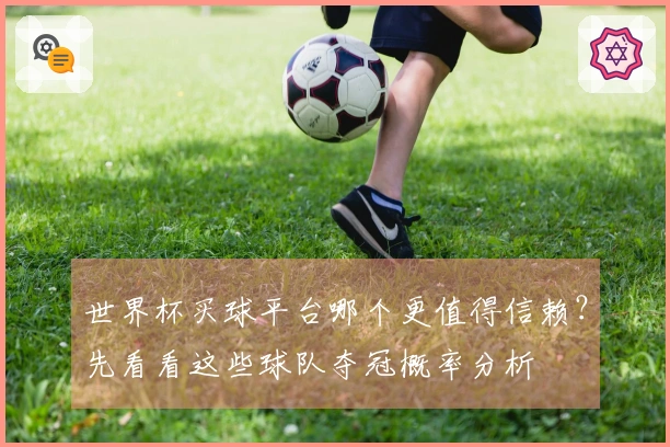 世界杯买球平台哪个更值得信赖？先看看这些球队夺冠概率分析