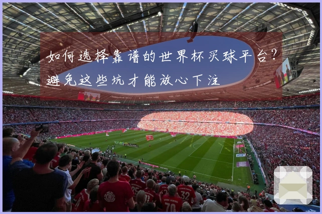 如何选择靠谱的世界杯买球平台？避免这些坑才能放心下注