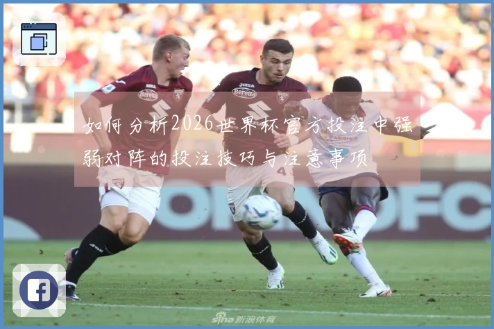 如何分析2026世界杯官方投注中强弱对阵的投注技巧与注意事项