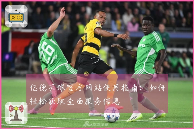 亿德买球官方网站使用指南:如何轻松获取全面服务信息