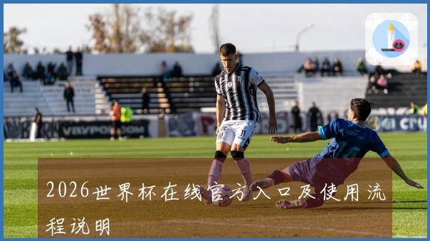 2026世界杯在线官方入口及使用流程说明