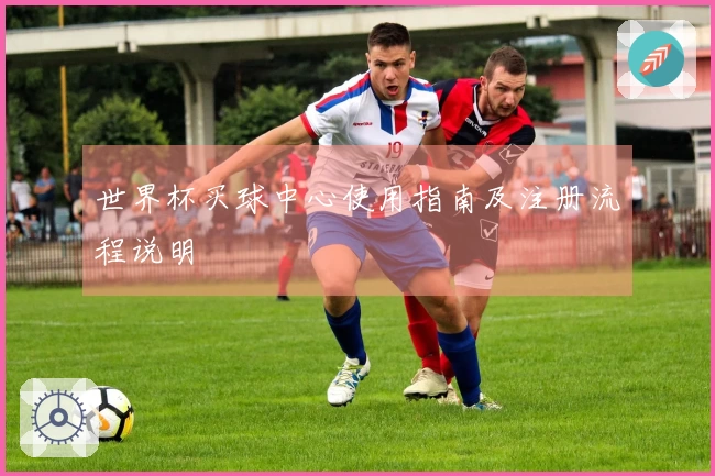 世界杯买球中心使用指南及注册流程说明
