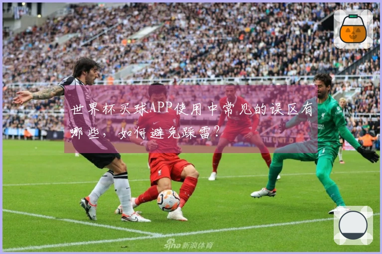 世界杯买球APP使用中常见的误区有哪些，如何避免踩雷？
