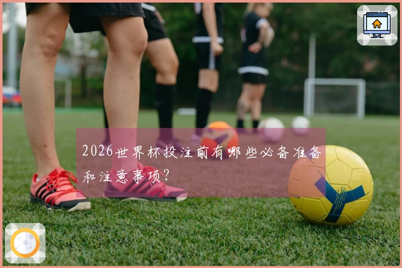 2026世界杯投注前有哪些必备准备和注意事项？
