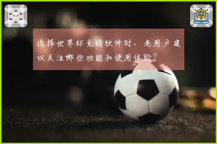 选择世界杯竞猜软件时，老用户建议关注哪些功能和使用体验？